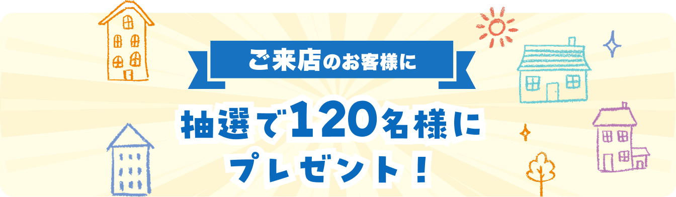 ご来店のお客様に 抽選で120名様にプレゼント！